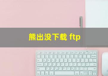 熊出没下载 ftp